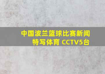 中国波兰篮球比赛新闻特写体育 CCTV5台